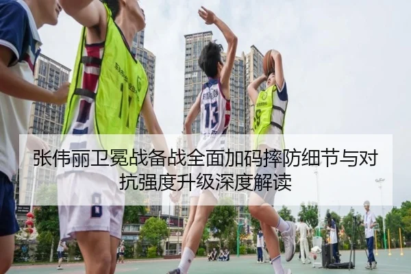 张伟丽卫冕战备战全面加码摔防细节与对抗强度升级深度解读 | JIUYOUSPORTS